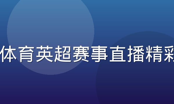 19体育英超赛事直播精彩集锦